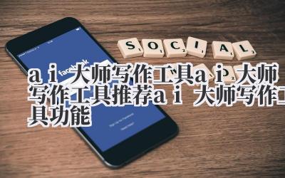 ai 大师写作工具 ai 大师写作工具推荐 ai 大师写作工具功能