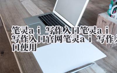 笔灵 ai 写作 入口 笔灵 ai 写作 入口官网 笔灵 ai 写作 入口使用