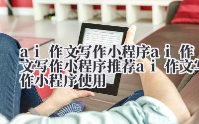 ai 作文写作小程序 ai 作文写作小程序推荐 ai 作文写作小程序使用