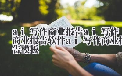 ai 写作商业报告 ai 写作商业报告软件 ai 写作商业报告模板