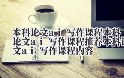 本科论文 ai 写作课程 本科论文 ai 写作课程推荐 本科论文 ai 写作课程内容