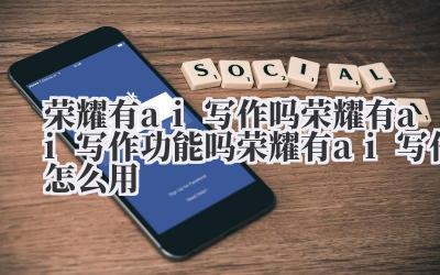 荣耀有AI 写作吗?荣耀有AI 写作功能吗?荣耀有AI 写作怎么用?