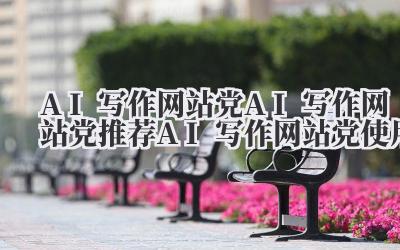 AI 写作网站党 AI 写作网站党推荐 AI 写作网站党使用