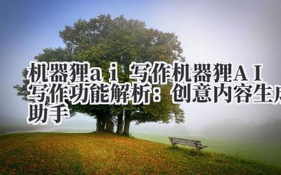 机器狸 ai 写作 机器狸 AI 写作功能解析：创意内容生成助手
