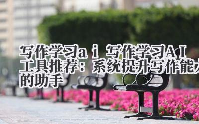 写作学习 ai 写作学习 AI 工具推荐：系统提升写作能力的助手