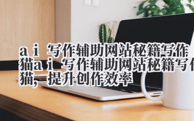 ai 写作辅助网站秘籍写作猫 ai 写作辅助网站秘籍写作猫,提升创作效率
