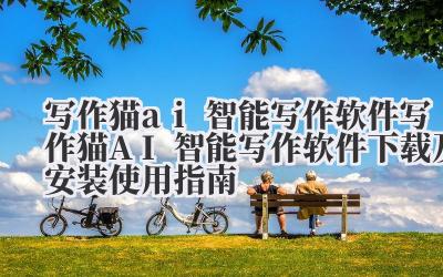 写作猫 ai 智能写作软件 写作猫 AI 智能写作软件下载及安装使用指南