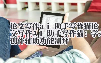 论文写作 ai 助手写作猫 论文写作 AI 助手写作猫：学术创作辅助功能测评