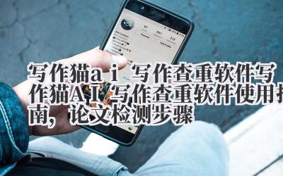 写作猫 ai 写作查重软件 写作猫 AI 写作查重软件使用指南，论文检测步骤