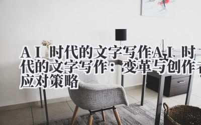 AI时代的文字写作:变革与创作者应对策略