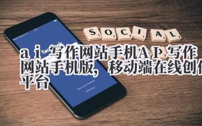 ai 写作网站手机 AI 写作网站手机版,移动端在线创作平台
